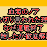 血海のノア打ち切り言われた理由?なぜ連載終了･完結したか徹底解説!
