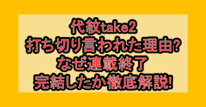 代紋take2打ち切り言われた理由?なぜ連載終了･完結したか徹底解説!