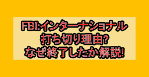 FBI:インターナショナル打ち切り理由?なぜ終了したか徹底解説!