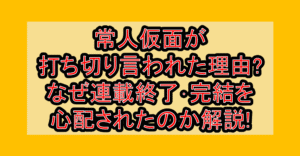常人仮面が打ち切り言われた理由!なぜ連載終了･完結を心配されたのか解説!