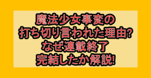 魔法少女事変の打ち切り言われた理由?なぜ連載終了･完結したか解説!