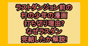 ラストダンジョン前の村の少年の漫画打ち切り理由?なぜラスダン完結したか解説!