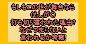 もしもこの世が舞台なら(もしがく)打ち切り言われた理由?なぜつまらないと言われるか考察!