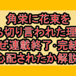 角栄に花束を打ち切り言われた理由?なぜ連載終了･完結を心配されたか解説!