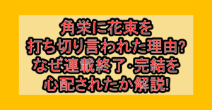 角栄に花束を打ち切り言われた理由?なぜ連載終了･完結を心配されたか解説!