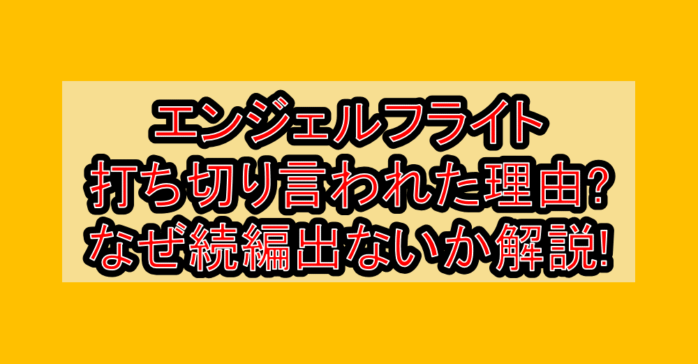 エンジェルフライト打ち切り言われた理由?なぜ続編出ないか徹底解説!