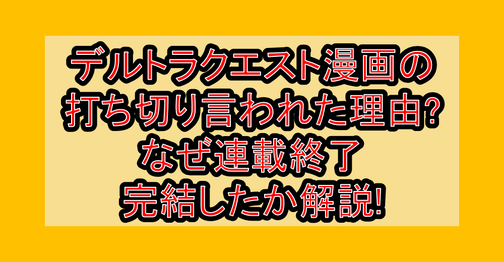 デルトラクエスト漫画の打ち切り言われた理由?なぜ連載終了･完結したか解説!