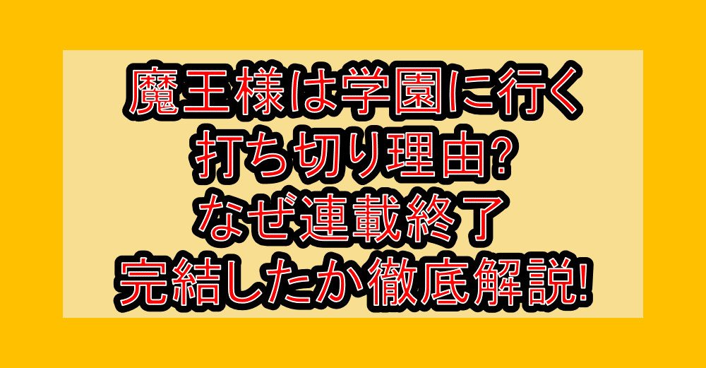 魔王様は学園に行く打ち切り理由?なぜ連載終了・完結したか徹底解説!