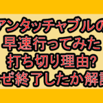 アンタッチャブルの早速行ってみた打ち切り理由?なぜ終了したか解説!