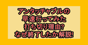 アンタッチャブルの早速行ってみた打ち切り理由?なぜ終了したか解説!