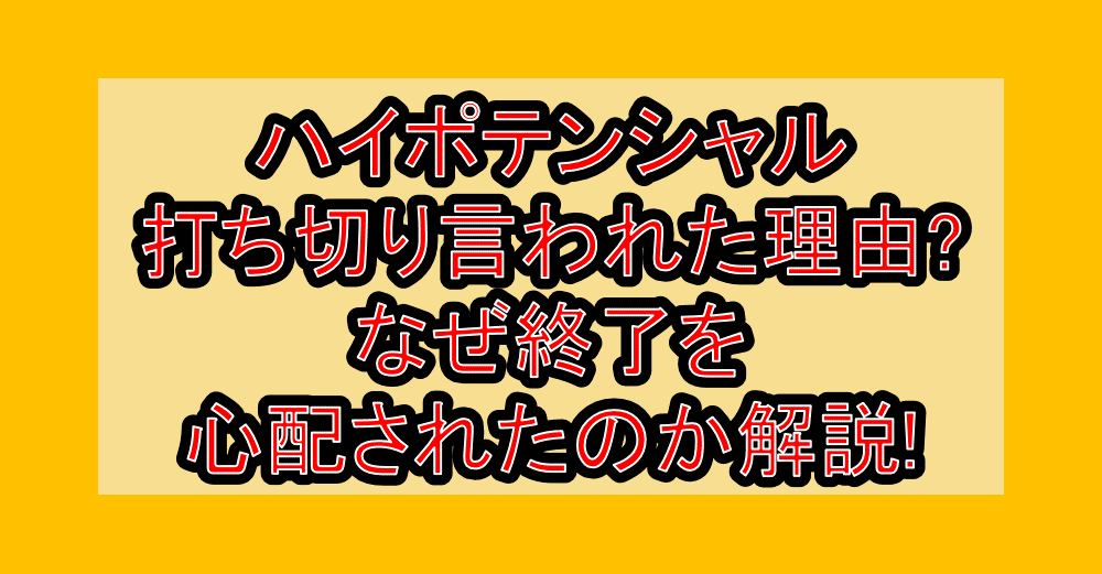 ハイポテンシャル打ち切り言われた理由?なぜ終了を心配されたのか解説!
