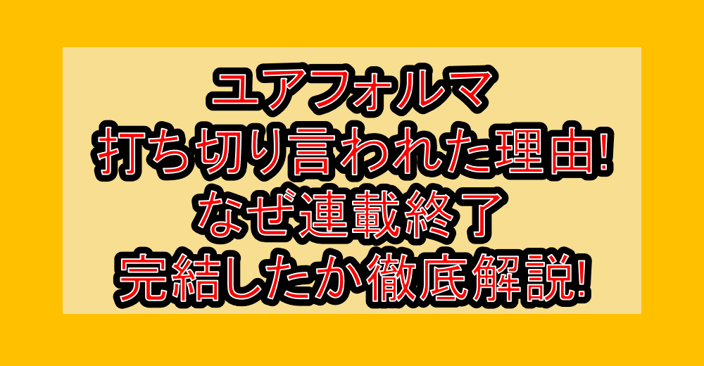 ユアフォルマ打ち切り言われた理由!なぜ連載終了・完結したか徹底解説!