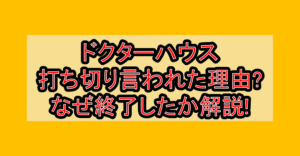 ドクターハウス打ち切り言われた理由?なぜ終了したか解説!