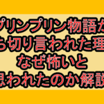 プリンプリン物語が打ち切り言われた理由!なぜ怖いと思われたのか解説!