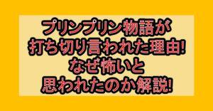 プリンプリン物語が打ち切り言われた理由!なぜ怖いと思われたのか解説!