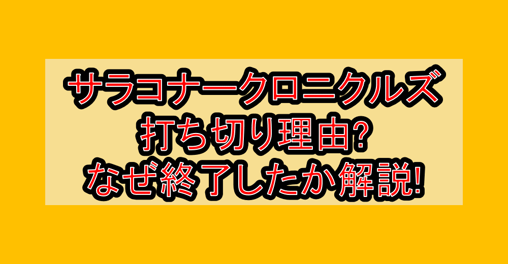 サラコナークロニクルズ打ち切り理由?なぜ終了したか徹底解説!