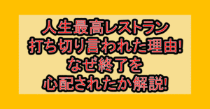 人生最高レストラン打ち切り言われた理由!なぜ終了を心配されたか解説!