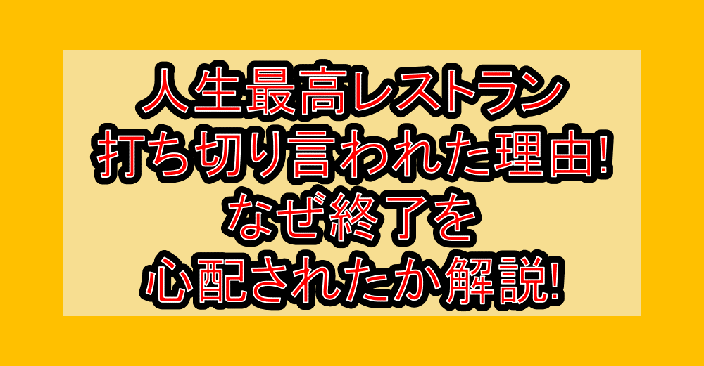 人生最高レストラン打ち切り言われた理由!なぜ終了を心配されたか解説!