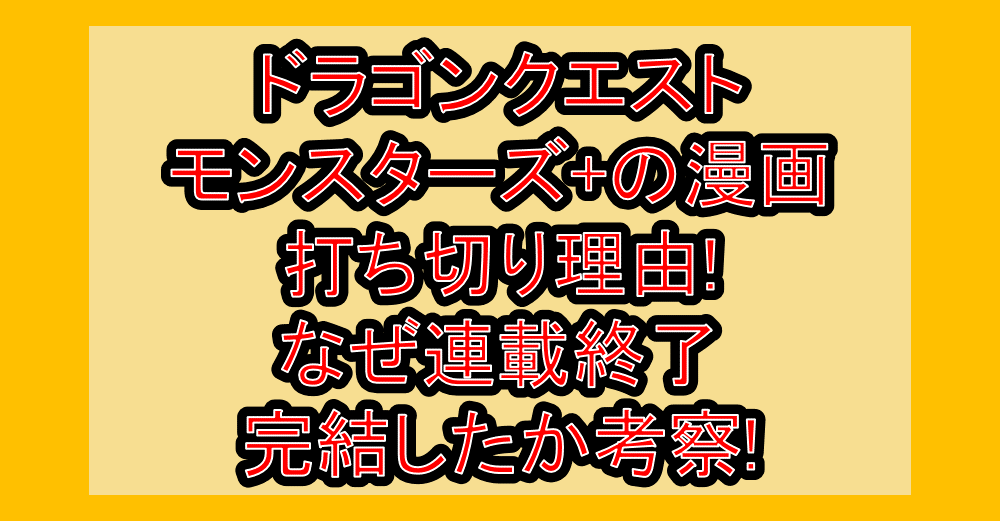 ドラゴンクエストモンスターズ+の漫画打ち切り理由!なぜ連載終了･完結したか考察!