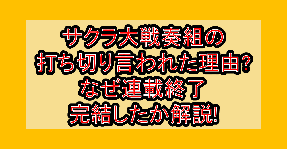 サクラ大戦奏組の打ち切り言われた理由?なぜ連載終了･完結したか解説!