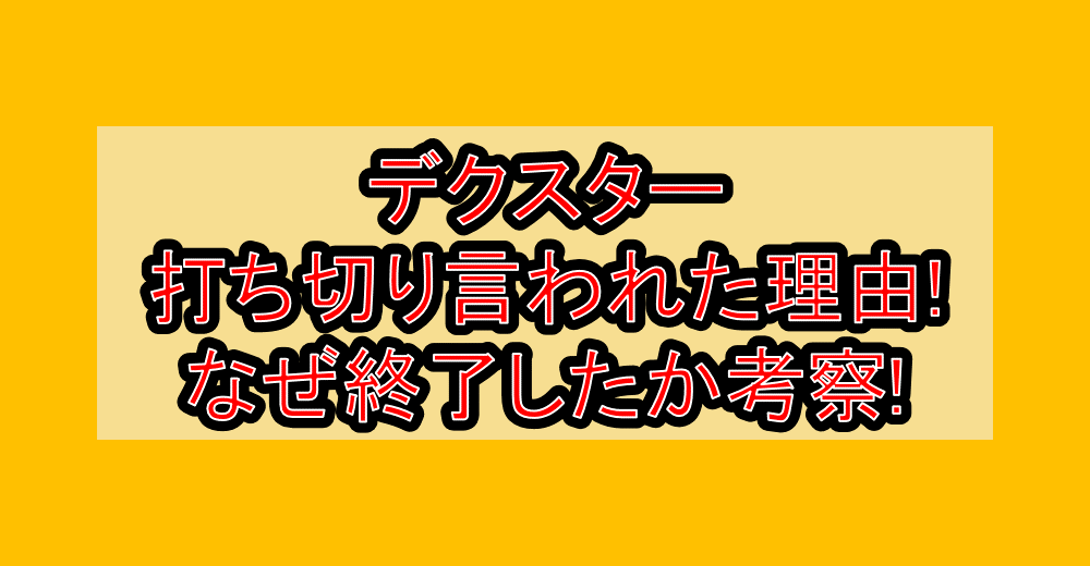 デクスター打ち切り言われた理由!なぜ終了したか考察!