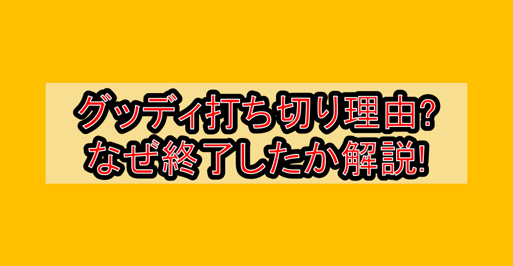 グッディ打ち切り理由?なぜ終了したか徹底解説!