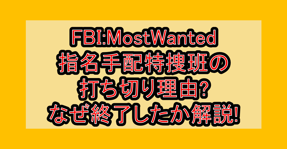 FBI:MostWanted指名手配特捜班の打ち切り理由?なぜ終了したか徹底解説!