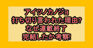 アイツノカノジョ打ち切り言われた理由?なぜ連載終了･完結したか考察!