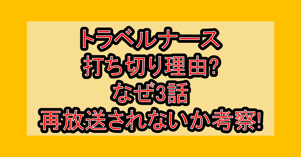トラベルナース打ち切り理由?なぜ3話再放送されないか考察!