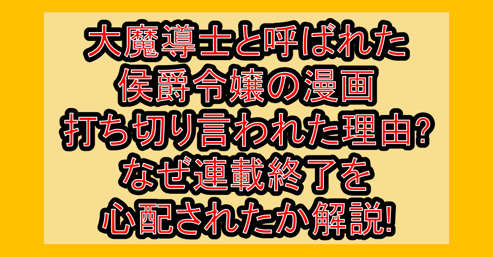 大魔導士と呼ばれた侯爵令嬢の漫画打ち切り言われた理由?なぜ連載終了を心配されたか解説!