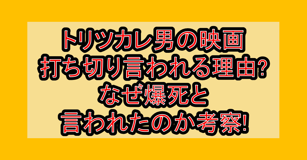 トリツカレ男の映画打ち切り言われる理由?なぜ爆死と言われたのか考察!