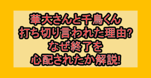 華大さんと千鳥くん打ち切り言われた理由?なぜ終了を心配されたか解説!