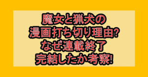 魔女と猟犬の漫画打ち切り理由?なぜ連載終了･完結したか考察!