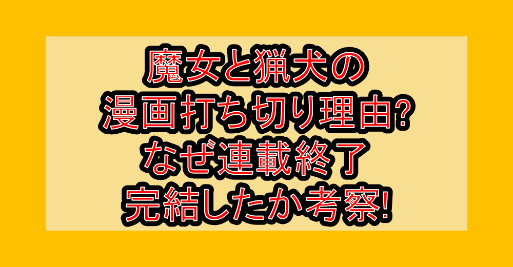 魔女と猟犬の漫画打ち切り理由?なぜ連載終了･完結したか考察!