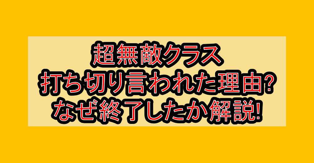 超無敵クラス打ち切り言われた理由?なぜ終了したか解説!