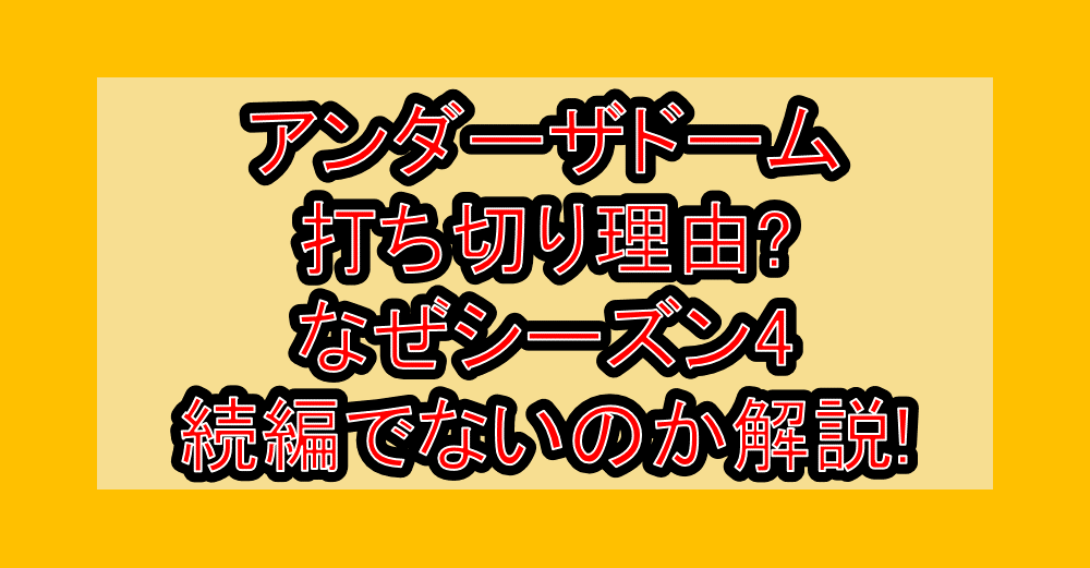 アンダーザドーム打ち切り理由?なぜシーズン4続編でないのか解説!