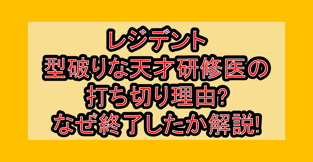 レジデント型破りな天才研修医の打ち切り理由?なぜ終了したか徹底解説!