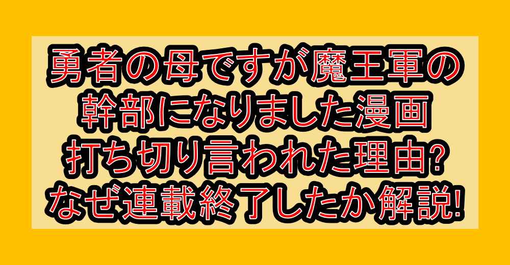 勇者の母ですが魔王軍の幹部になりました漫画打ち切り言われた理由?なぜ連載終了したか徹底解説!