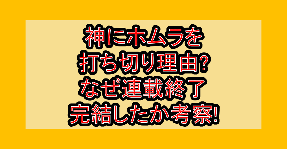 神にホムラを打ち切り理由?なぜ連載終了･完結したか考察!