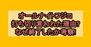 オールナイトフジコ打ち切り言われた理由?なぜ終了したか考察!
