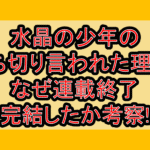 水晶の少年の打ち切り言われた理由?なぜ連載終了･完結したか考察!