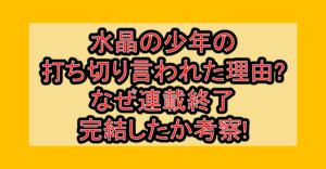 水晶の少年の打ち切り言われた理由?なぜ連載終了･完結したか考察!