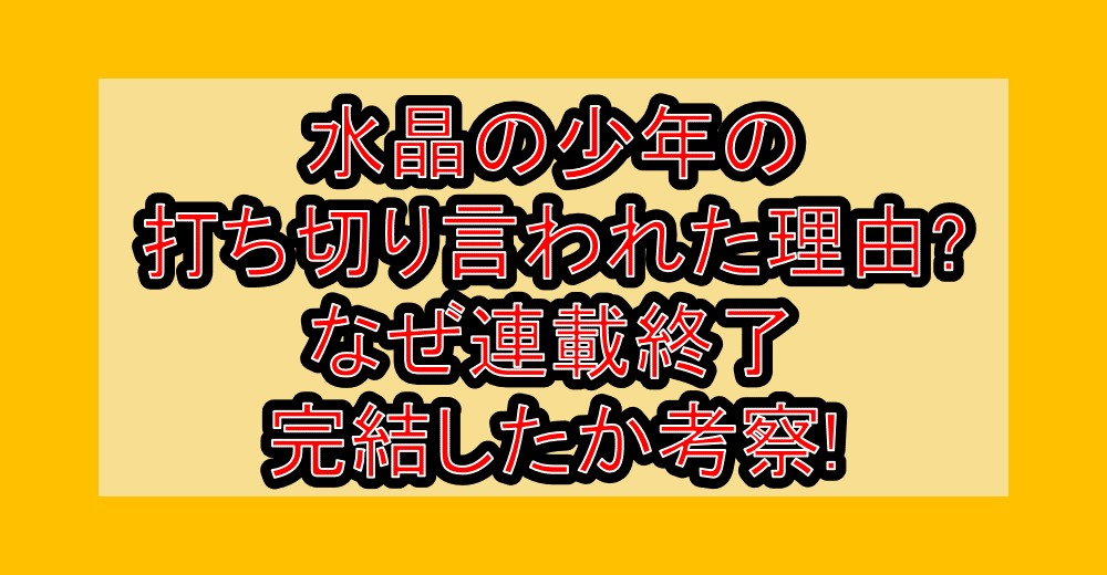 水晶の少年の打ち切り言われた理由?なぜ連載終了･完結したか考察!