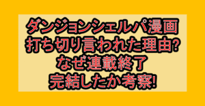 ダンジョンシェルパ漫画打ち切り言われた理由?なぜ連載終了･完結したか考察!