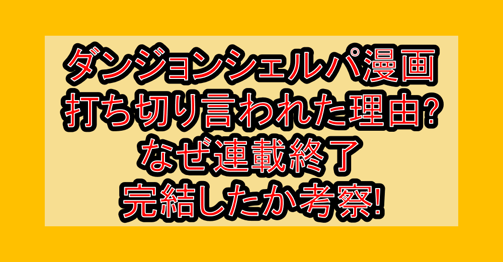 ダンジョンシェルパ漫画打ち切り言われた理由?なぜ連載終了･完結したか考察!