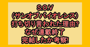 S.O.V(サンオブバイオレンス)打ち切り言われた理由?なぜ連載終了･完結したか考察!