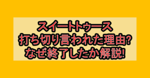 スイートトゥース打ち切り言われた理由?なぜ終了したか徹底解説!