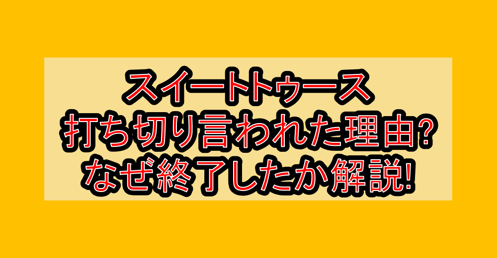 スイートトゥース打ち切り言われた理由?なぜ終了したか徹底解説!