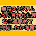 虐殺スタジアム打ち切り言われた理由?なぜ連載終了･完結したか考察!