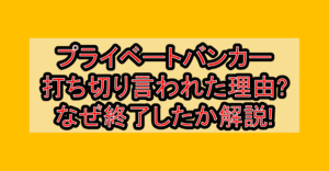 プライベートバンカー打ち切り言われた理由?なぜ終了したか徹底解説!